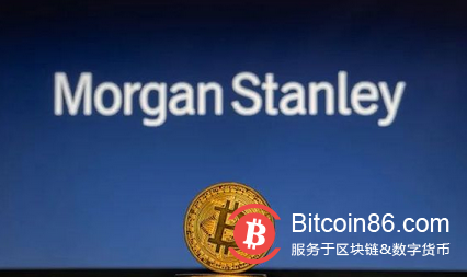  知名投行摩根士丹利为何选择新增比特币敞口？